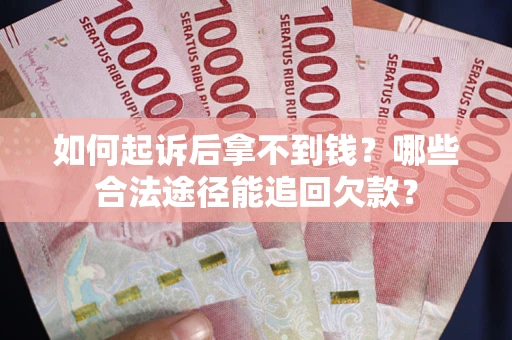 北京如何起诉后拿不到钱？哪些合法途径能追回欠款？