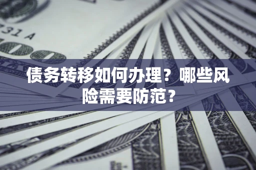 北京债务转移如何办理？哪些风险需要防范？