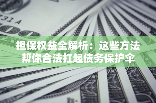 北京担保权益全解析：这些方法帮你合法扛起债务保护伞