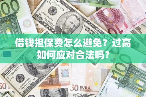 北京借钱担保费怎么避免？过高如何应对合法吗？