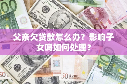 北京父亲欠贷款怎么办？影响子女吗如何处理？