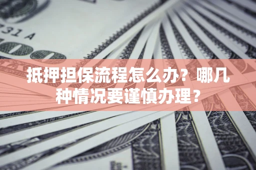 北京抵押担保流程怎么办？哪几种情况要谨慎办理？