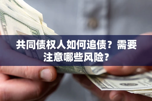 北京共同债权人如何追债？需要注意哪些风险？