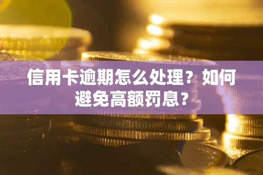 北京信用卡逾期怎么处理？如何避免高额罚息？