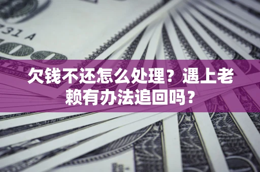 北京欠钱不还怎么处理？遇上老赖有办法追回吗？