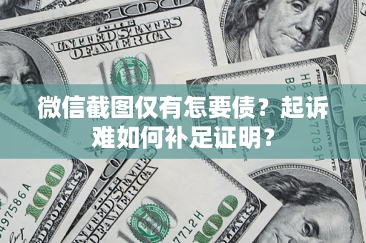 北京微信截图仅有怎要债？起诉难如何补足证明？