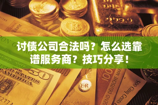 北京讨债公司合法吗？怎么选靠谱服务商？技巧分享！