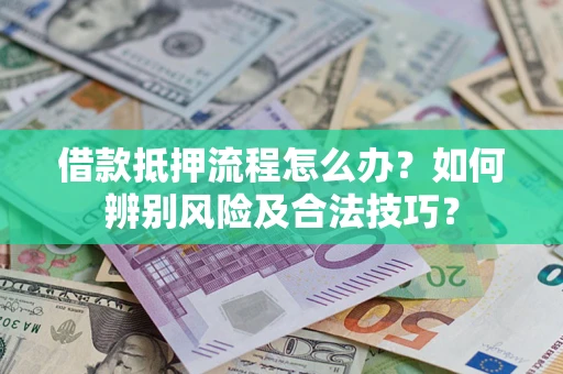 北京借款抵押流程怎么办？如何辨别风险及合法技巧？