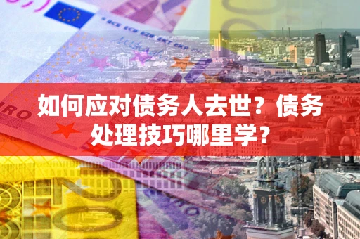 北京如何应对债务人去世？债务处理技巧哪里学？
