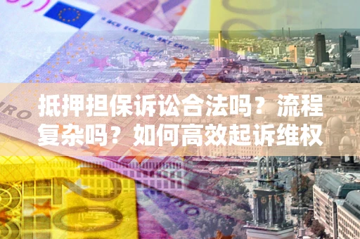 北京抵押担保诉讼合法吗？流程复杂吗？如何高效起诉维权？