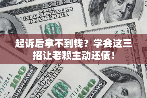 北京起诉后拿不到钱？学会这三招让老赖主动还债！