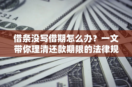 北京借条没写借期怎么办？一文带你理清还款期限的法律规则
