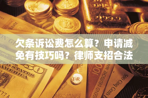 北京欠条诉讼费怎么算？申请减免有技巧吗？律师支招合法省钱