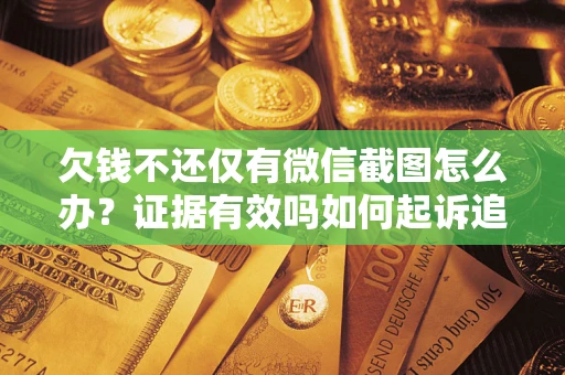 北京欠钱不还仅有微信截图怎么办？证据有效吗如何起诉追回欠款？