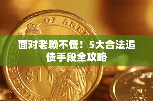 北京面对老赖不慌！5大合法追债手段全攻略