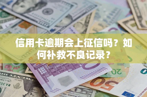 北京信用卡逾期会上征信吗？如何补救不良记录？