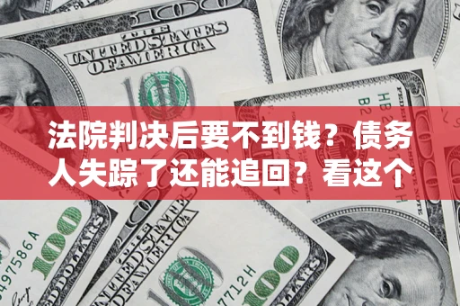 北京法院判决后要不到钱？债务人失踪了还能追回？看这个方法！