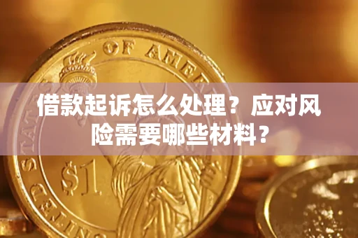 北京借款起诉怎么处理？应对风险需要哪些材料？