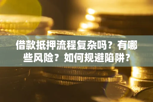 北京借款抵押流程复杂吗？有哪些风险？如何规避陷阱？