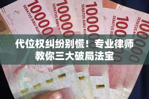 北京代位权纠纷别慌！专业律师教你三大破局法宝