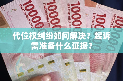 北京代位权纠纷如何解决？起诉需准备什么证据？