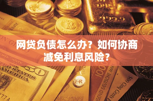 北京网贷负债怎么办？如何协商减免利息风险？