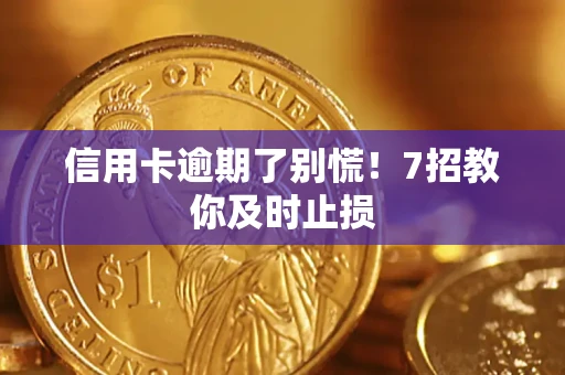 北京信用卡逾期了别慌！7招教你及时止损