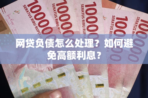 北京网贷负债怎么处理？如何避免高额利息？