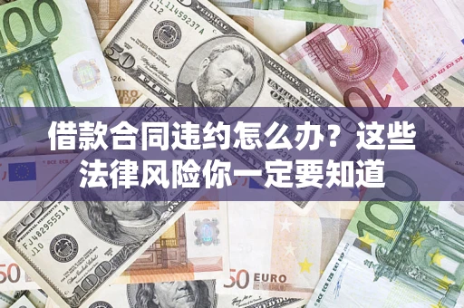 北京借款合同违约怎么办？这些法律风险你一定要知道