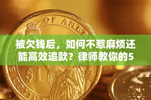 北京被欠钱后，如何不惹麻烦还能高效追款？律师教你的5步合法讨债法