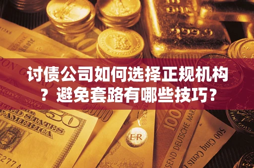 北京讨债公司如何选择正规机构？避免套路有哪些技巧？