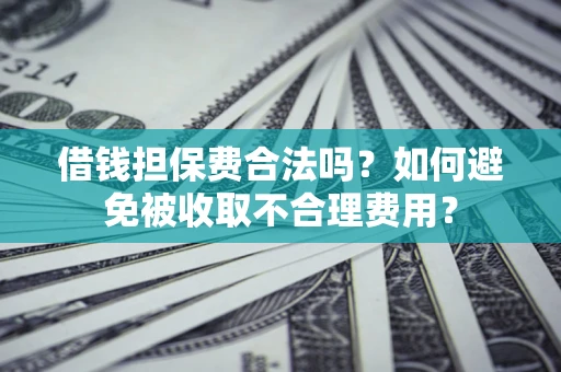 北京借钱担保费合法吗？如何避免被收取不合理费用？