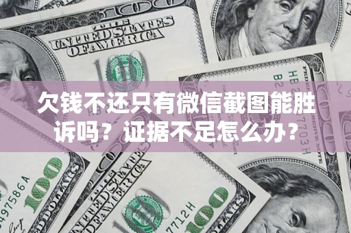 北京欠钱不还只有微信截图能胜诉吗？证据不足怎么办？