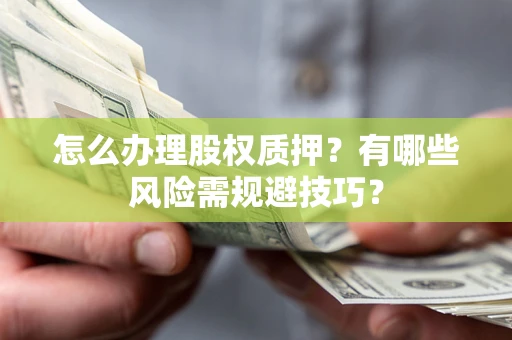 北京怎么办理股权质押？有哪些风险需规避技巧？