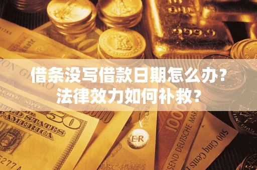 北京借条没写借款日期怎么办?法律效力如何补救? 北京借条没写借款日期怎么办?法律效力如何补救?