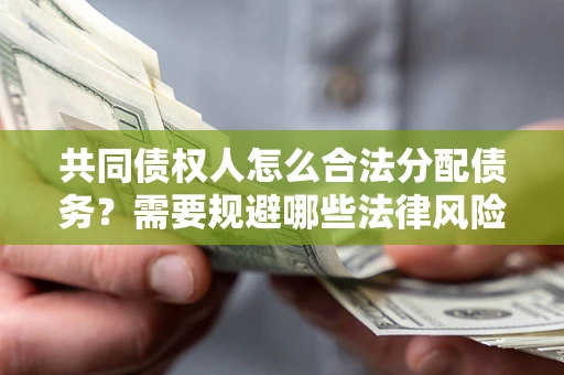 北京共同债权人怎么合法分配债务？需要规避哪些法律风险？