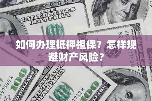 北京如何办理抵押担保？怎样规避财产风险？