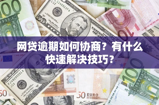 北京网贷逾期如何协商？有什么快速解决技巧？