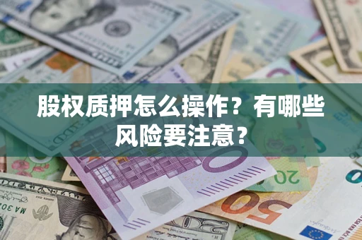 北京股权质押怎么操作？有哪些风险要注意？