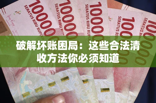 北京破解坏账困局：这些合法清收方法你必须知道