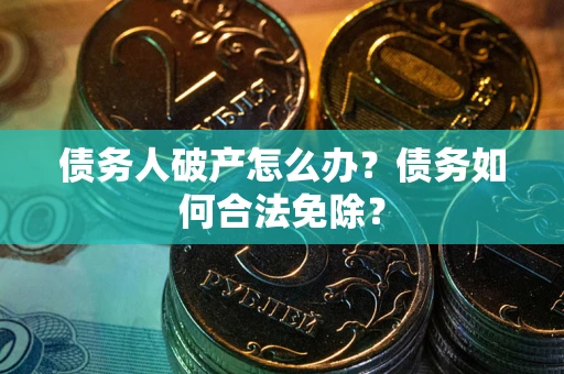 北京债务人破产怎么办？债务如何合法免除？