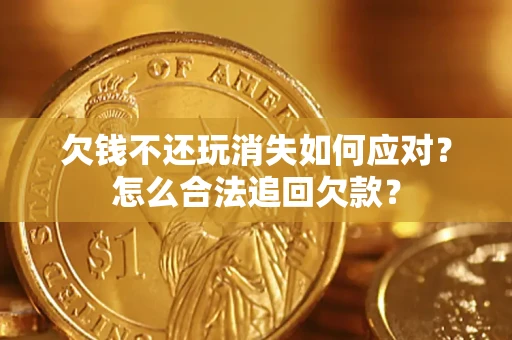 北京欠钱不还玩消失如何应对？怎么合法追回欠款？