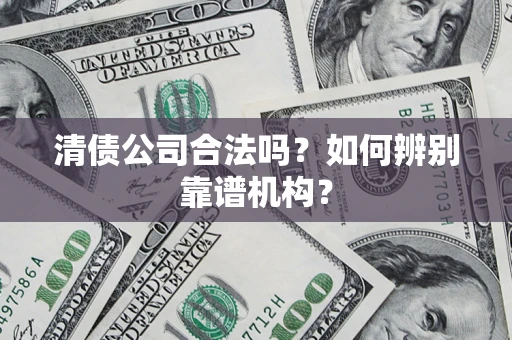 北京清债公司合法吗?如何辨别靠谱机构? 北京清债公司合法吗?如何辨别靠谱机构?