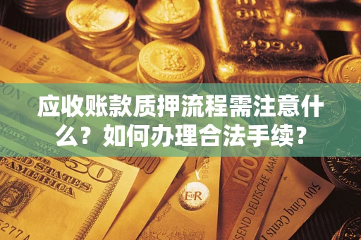 北京应收账款质押流程需注意什么？如何办理合法手续？