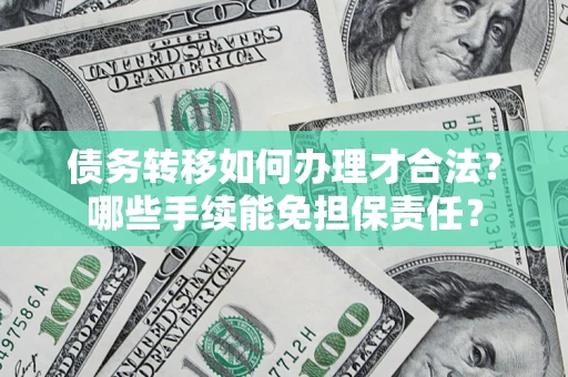 北京债务转移如何办理才合法？哪些手续能免担保责任？
