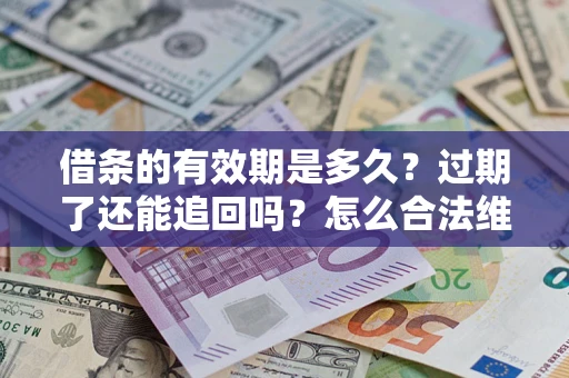 北京借条的有效期是多久？过期了还能追回吗？怎么合法维权？