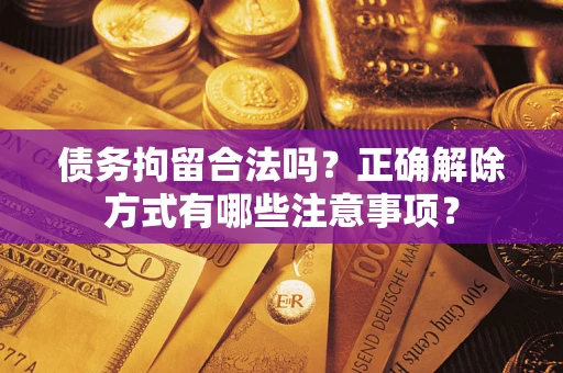 北京债务拘留合法吗？正确解除方式有哪些注意事项？