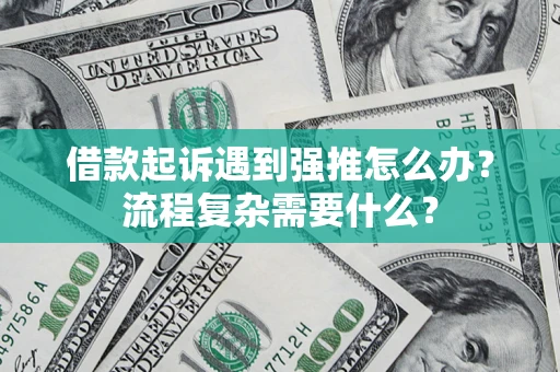 北京借款起诉遇到强推怎么办？流程复杂需要什么？