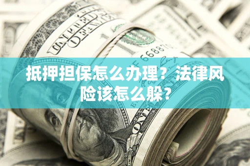 北京抵押担保怎么办理？法律风险该怎么躲？
