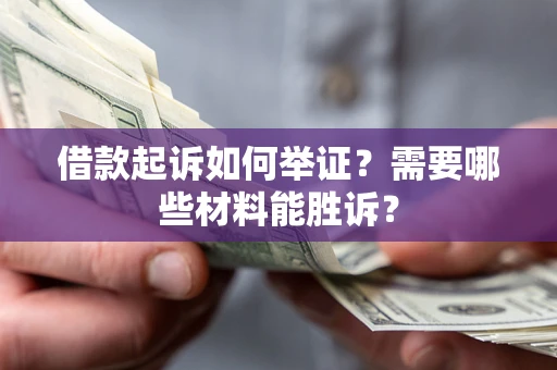 北京借款起诉如何举证？需要哪些材料能胜诉？